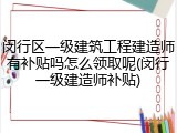 闵行区一级建筑工程建造师有补贴吗怎么领取呢(闵行一级建造师补贴)