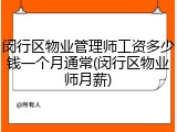 闵行区物业管理师工资多少钱一个月通常(闵行区物业师月薪)