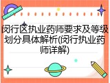 闵行区执业药师要求及等级划分具体解析(闵行执业药师详解)