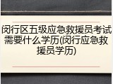 闵行区五级应急救援员考试需要什么学历(闵行应急救援员学历)