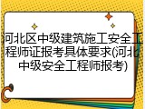 河北区中级建筑施工安全工程师证报考具体要求(河北中级安全工程师报考)