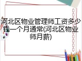 河北区物业管理师工资多少钱一个月通常(河北区物业师月薪)