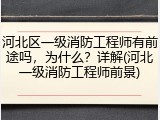 河北区一级消防工程师有前途吗，为什么？详解(河北一级消防工程师前景)