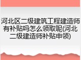 河北区二级建筑工程建造师有补贴吗怎么领取呢(河北二级建造师补贴申领)