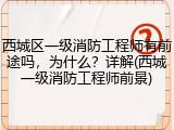 西城区一级消防工程师有前途吗，为什么？详解(西城一级消防工程师前景)