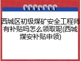 西城区初级煤矿安全工程师有补贴吗怎么领取呢(西城煤安补贴申领)