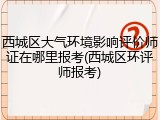 西城区大气环境影响评价师证在哪里报考(西城区环评师报考)