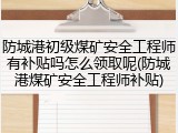 防城港初级煤矿安全工程师有补贴吗怎么领取呢(防城港煤矿安全工程师补贴)