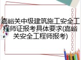 嘉峪关中级建筑施工安全工程师证报考具体要求(嘉峪关安全工程师报考)