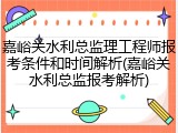 嘉峪关水利总监理工程师报考条件和时间解析(嘉峪关水利总监报考解析)
