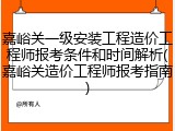 嘉峪关一级安装工程造价工程师报考条件和时间解析(嘉峪关造价工程师报考指南)