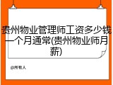 贵州物业管理师工资多少钱一个月通常(贵州物业师月薪)