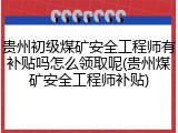 贵州初级煤矿安全工程师有补贴吗怎么领取呢(贵州煤矿安全工程师补贴)