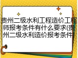 贵州二级水利工程造价工程师报考条件有什么要求(贵州二级水利造价报考条件)