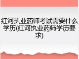 红河执业药师考试需要什么学历(红河执业药师学历要求)