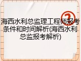 海西水利总监理工程师报考条件和时间解析(海西水利总监报考解析)