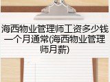 海西物业管理师工资多少钱一个月通常(海西物业管理师月薪)
