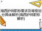 海西护师职称要求及等级划分具体解析(海西护师职称解析)