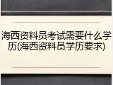 海西资料员考试需要什么学历(海西资料员学历要求)