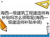 海西一级建筑工程建造师有补贴吗怎么领取呢(海西一级建造师补贴申领)