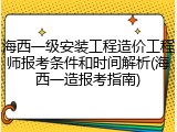 海西一级安装工程造价工程师报考条件和时间解析(海西一造报考指南)