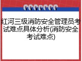 红河三级消防安全管理员考试难点具体分析(消防安全考试难点)