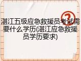 湛江五级应急救援员考试需要什么学历(湛江应急救援员学历要求)