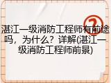 湛江一级消防工程师有前途吗，为什么？详解(湛江一级消防工程师前景)