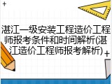 湛江一级安装工程造价工程师报考条件和时间解析(湛江造价工程师报考解析)