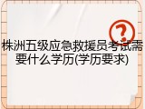 株洲五级应急救援员考试需要什么学历(学历要求)