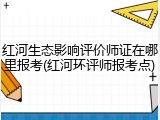红河生态影响评价师证在哪里报考(红河环评师报考点)