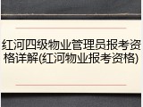红河四级物业管理员报考资格详解(红河物业报考资格)