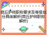 商丘护师职称要求及等级划分具体解析(商丘护师职称解析)