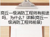 商丘一级消防工程师有前途吗，为什么？详解(商丘一级消防工程师前景)