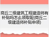商丘二级建筑工程建造师有补贴吗怎么领取呢(商丘二级建造师补贴申领)