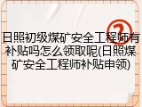日照初级煤矿安全工程师有补贴吗怎么领取呢(日照煤矿安全工程师补贴申领)