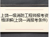 上饶一级消防工程师报考资格详解(上饶一消报考条件)