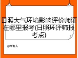 日照大气环境影响评价师证在哪里报考(日照环评师报考点)