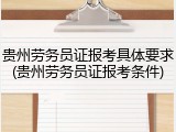 贵州劳务员证报考具体要求(贵州劳务员证报考条件)