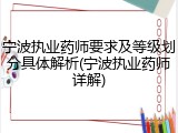 宁波执业药师要求及等级划分具体解析(宁波执业药师详解)