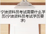 宁波资料员考试需要什么学历(宁波资料员考试学历要求)