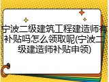 宁波二级建筑工程建造师有补贴吗怎么领取呢(宁波二级建造师补贴申领)