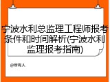宁波水利总监理工程师报考条件和时间解析(宁波水利监理报考指南)