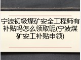 宁波初级煤矿安全工程师有补贴吗怎么领取呢(宁波煤矿安工补贴申领)