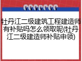 牡丹江二级建筑工程建造师有补贴吗怎么领取呢(牡丹江二级建造师补贴申领)