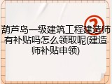 葫芦岛一级建筑工程建造师有补贴吗怎么领取呢(建造师补贴申领)