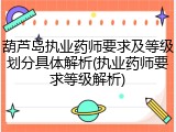 葫芦岛执业药师要求及等级划分具体解析(执业药师要求等级解析)