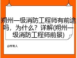 朔州一级消防工程师有前途吗，为什么？详解(朔州一级消防工程师前景)