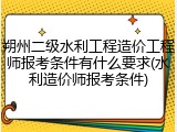 朔州二级水利工程造价工程师报考条件有什么要求(水利造价师报考条件)