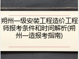 朔州一级安装工程造价工程师报考条件和时间解析(朔州一造报考指南)